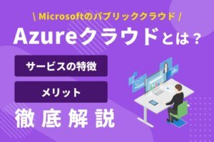 「Azure とは？マイクロソフトのクラウドコンピューティングサービス徹底解説」