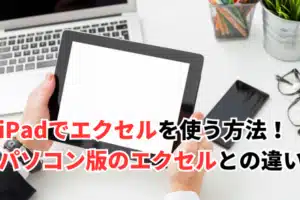 iPadでエクセルを使うと何が違うの？