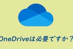 OneDriveは必要ですか？